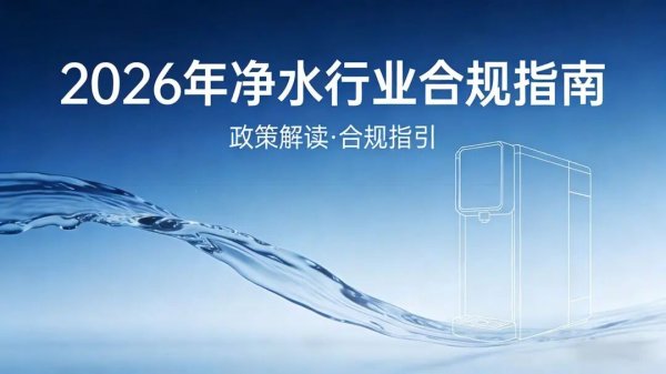 重磅新规落地！2026净水行业合规指南，这些红线必须严守