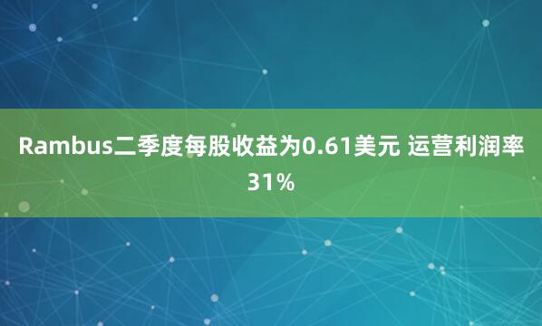 Rambus二季度每股收益为0.61美元 运营利润率31%