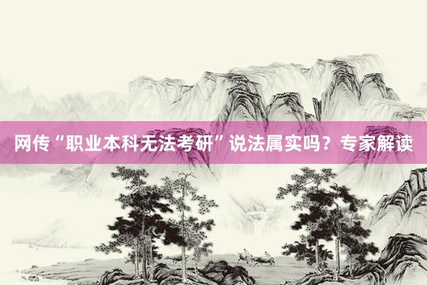 网传“职业本科无法考研”说法属实吗？专家解读