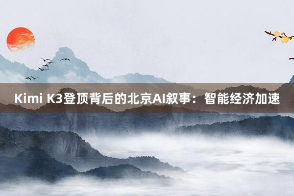 Kimi K3登顶背后的北京AI叙事：智能经济加速