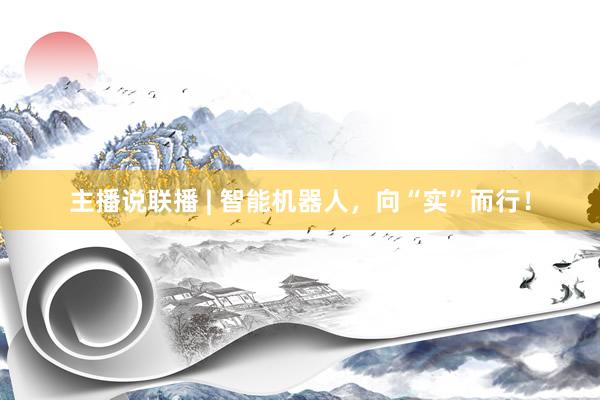 主播说联播 | 智能机器人，向“实”而行！