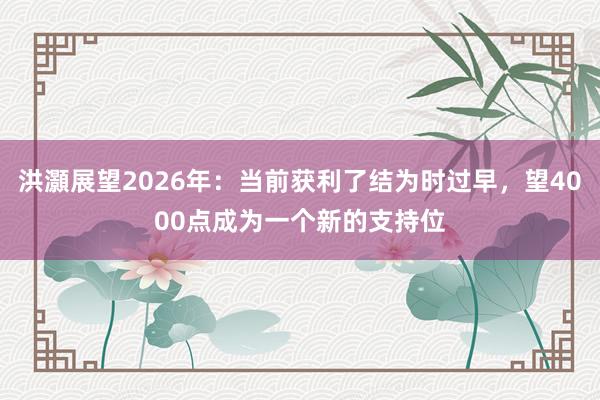 洪灝展望2026年：当前获利了结为时过早，望4000点成为一个新的支持位