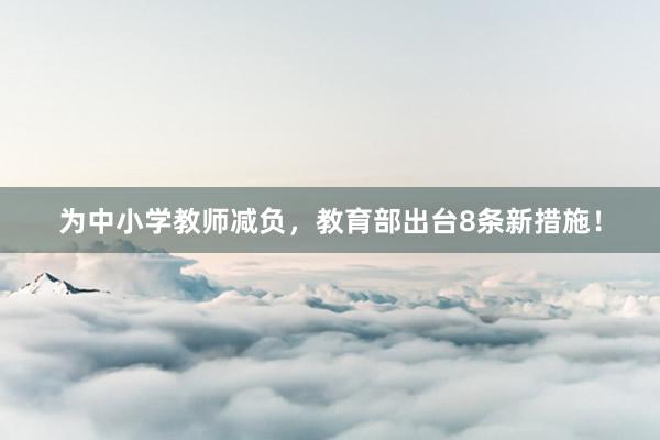 为中小学教师减负，教育部出台8条新措施！