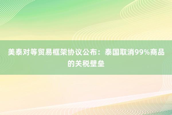 美泰对等贸易框架协议公布：泰国取消99%商品的关税壁垒