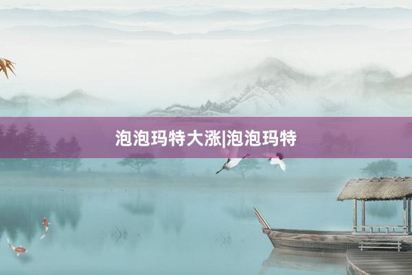 泡泡玛特大涨|泡泡玛特