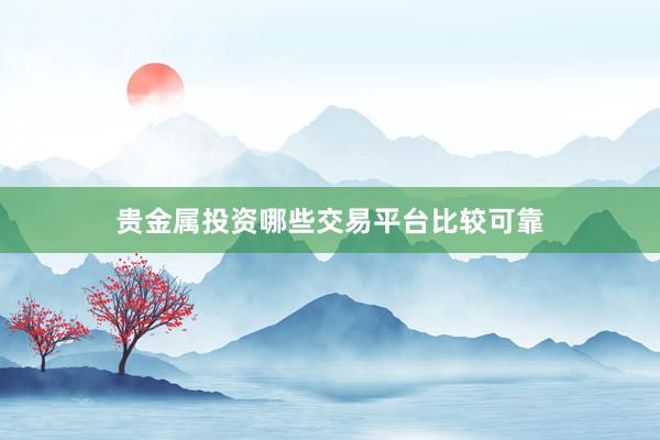贵金属投资哪些交易平台比较可靠
