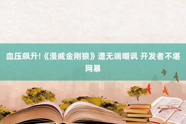 血压飙升!《漫威金刚狼》遭无端嘲讽 开发者不堪网暴