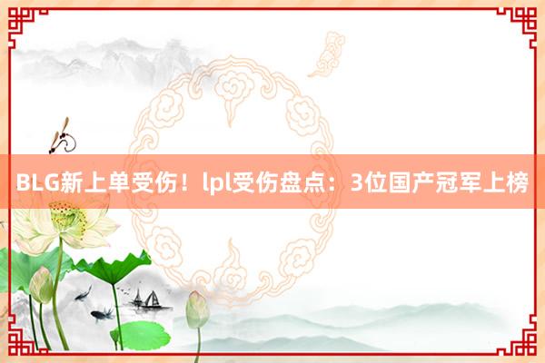 BLG新上单受伤！lpl受伤盘点：3位国产冠军上榜