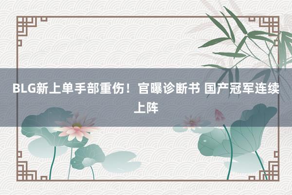 BLG新上单手部重伤！官曝诊断书 国产冠军连续上阵
