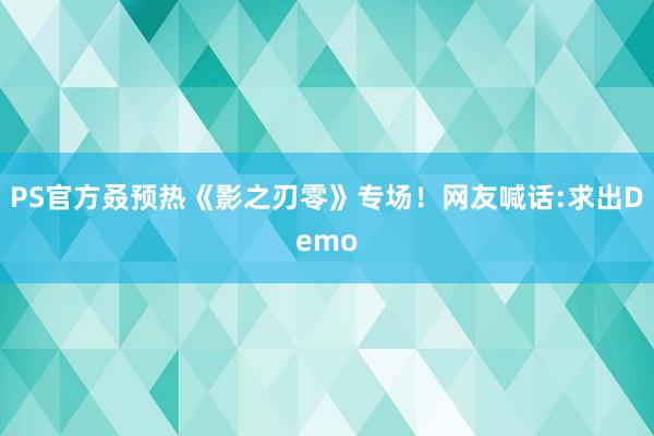 PS官方叒预热《影之刃零》专场！网友喊话:求出Demo