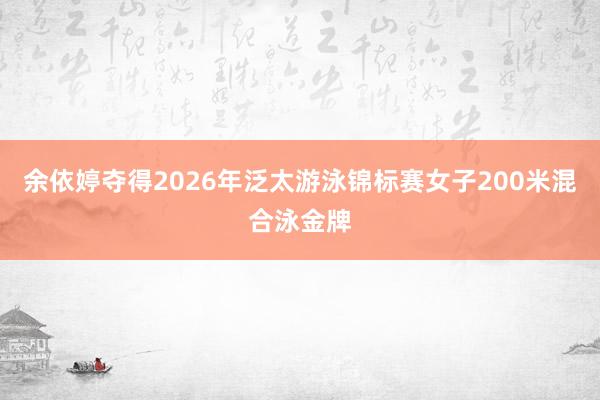 余依婷夺得2026年泛太游泳锦标赛女子200米混合泳金牌
