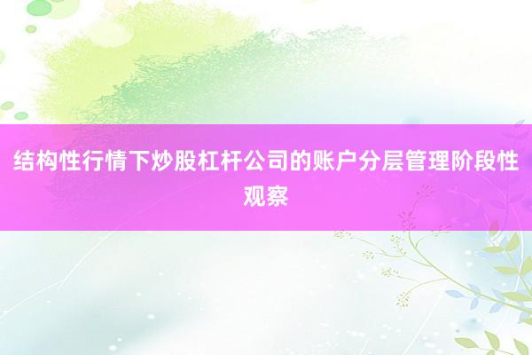 结构性行情下炒股杠杆公司的账户分层管理阶段性观察