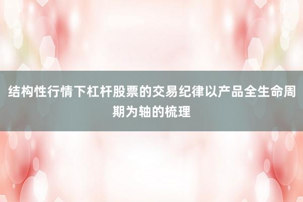结构性行情下杠杆股票的交易纪律以产品全生命周期为轴的梳理
