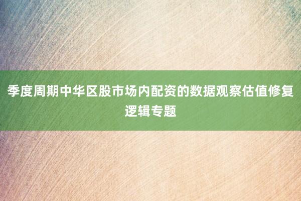 季度周期中华区股市场内配资的数据观察估值修复逻辑专题