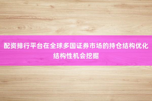 配资排行平台在全球多国证券市场的持仓结构优化结构性机会挖掘