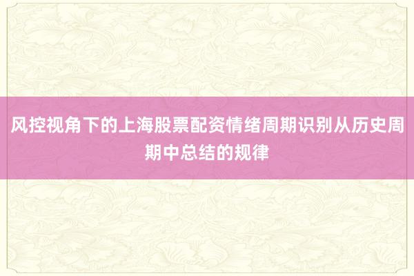风控视角下的上海股票配资情绪周期识别从历史周期中总结的规律