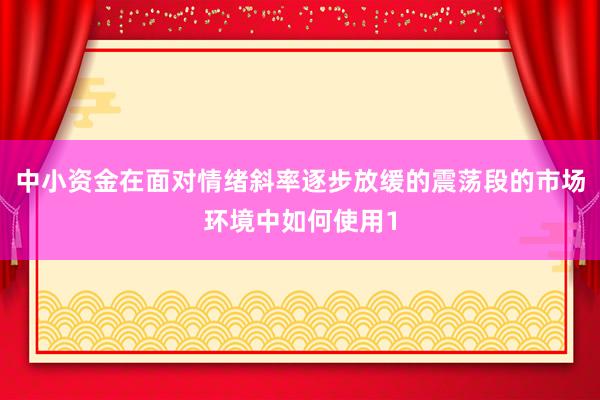 中小资金在面对情绪斜率逐步放缓的震荡段的市场环境中如何使用1