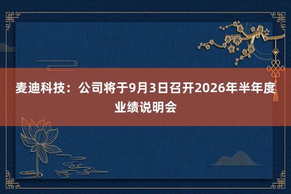 麦迪科技：公司将于9月3日召开2026年半年度业绩说明会