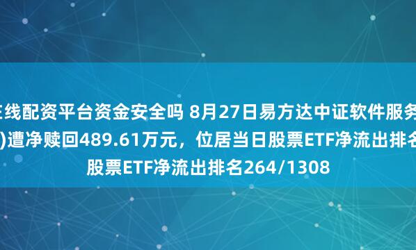 在线配资平台资金安全吗 8月27日易方达中证软件服务ETF(562930)遭净赎回489.61万元，位居当日股票ETF净流出排名264/1308