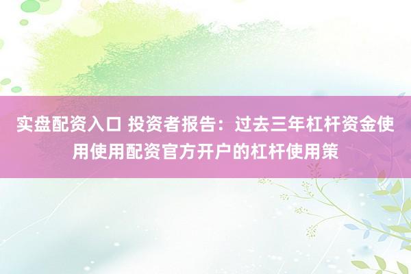 实盘配资入口 投资者报告：过去三年杠杆资金使用使用配资官方开户的杠杆使用策