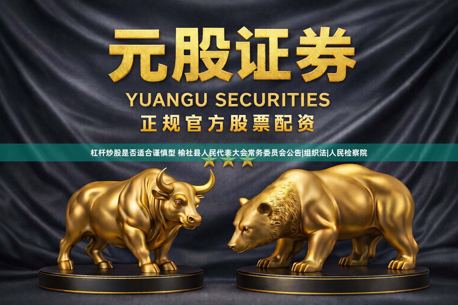 杠杆炒股是否适合谨慎型 榆社县人民代表大会常务委员会公告|组织法|人民检察院