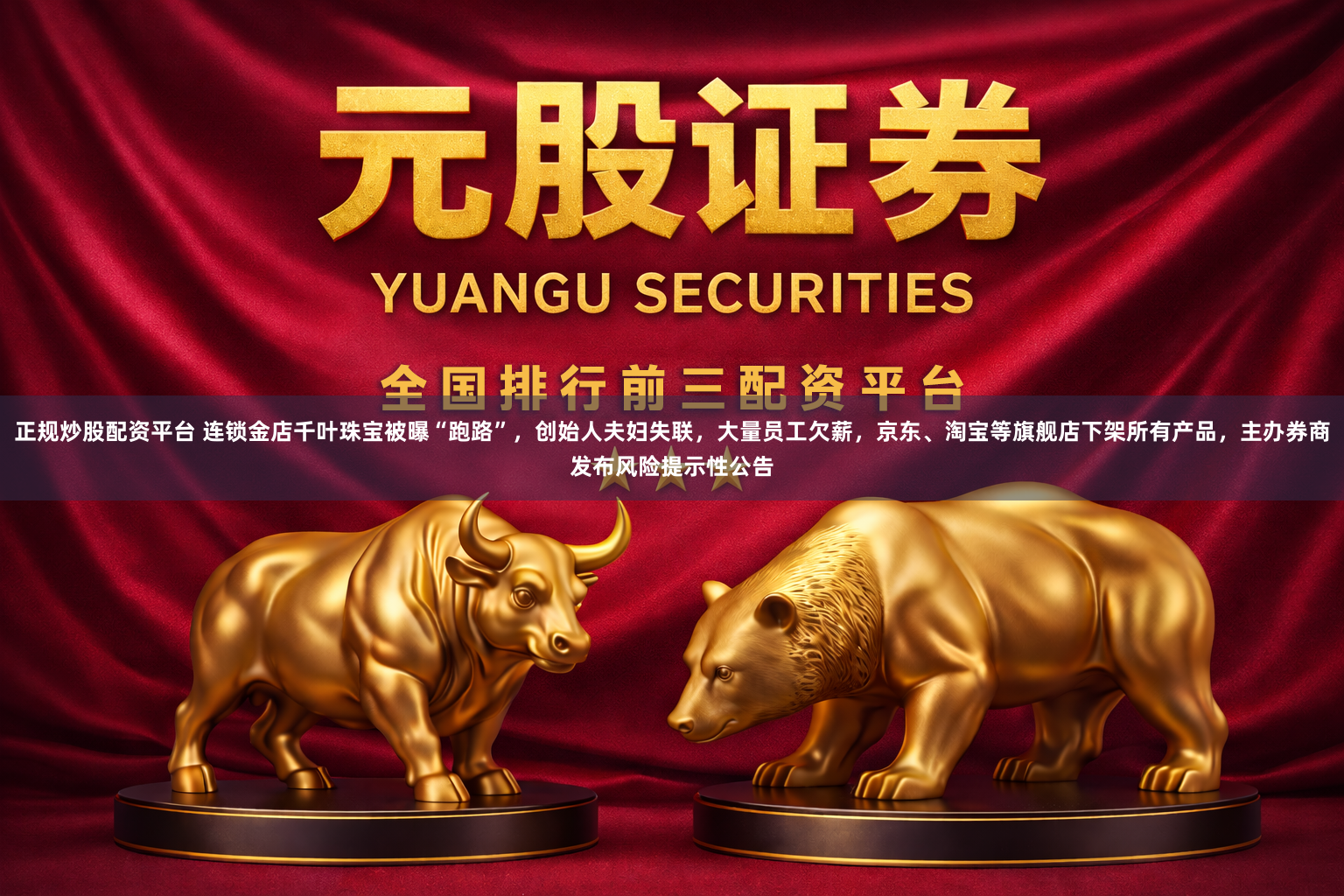 正规炒股配资平台 连锁金店千叶珠宝被曝“跑路”，创始人夫妇失联，大量员工欠薪，京东、淘宝等旗舰店下架所有产品，主办券商发布风险提示性公告