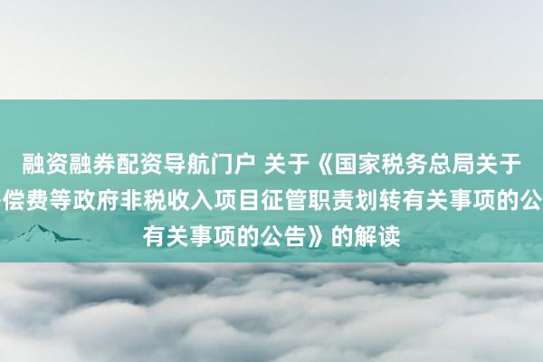 融资融券配资导航门户 关于《国家税务总局关于水土保持补偿费等政府非税收入项目征管职责划转有关事项的公告》的解读