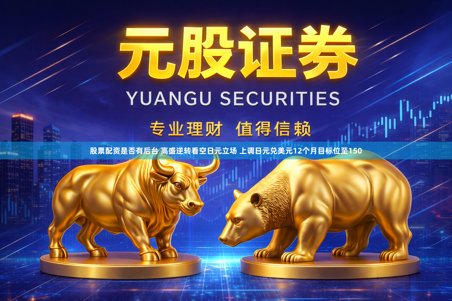 股票配资是否有后台 高盛逆转看空日元立场 上调日元兑美元12个月目标位至150