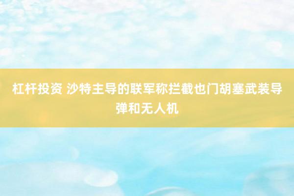 杠杆投资 沙特主导的联军称拦截也门胡塞武装导弹和无人机