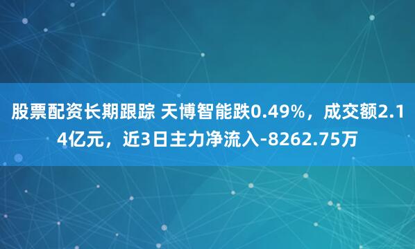 股票配资长期跟踪 天博智能跌0.49%，成交额2.14亿元，近3日主力净流入-8262.75万