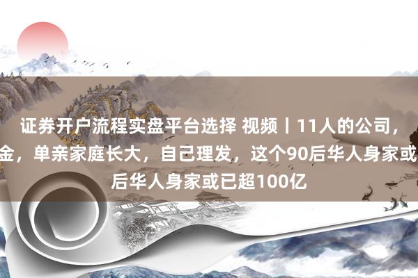 证券开户流程实盘平台选择 视频丨11人的公司，年赚9亿美金，单亲家庭长大，自己理发，这个90后华人身家或已超100亿