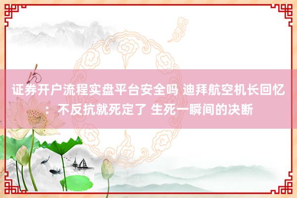证券开户流程实盘平台安全吗 迪拜航空机长回忆：不反抗就死定了 生死一瞬间的决断