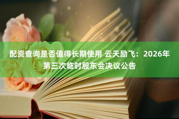 配资查询是否值得长期使用 云天励飞：2026年第三次临时股东会决议公告