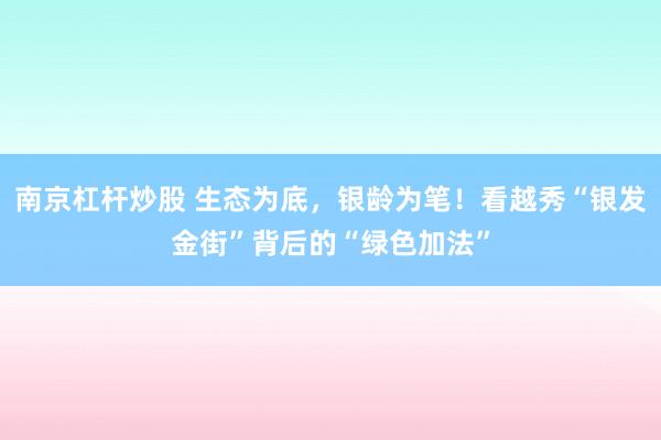 南京杠杆炒股 生态为底，银龄为笔！看越秀“银发金街”背后的“绿色加法”