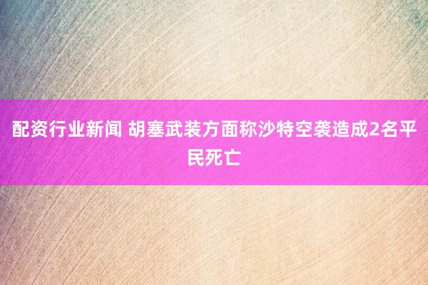 配资行业新闻 胡塞武装方面称沙特空袭造成2名平民死亡