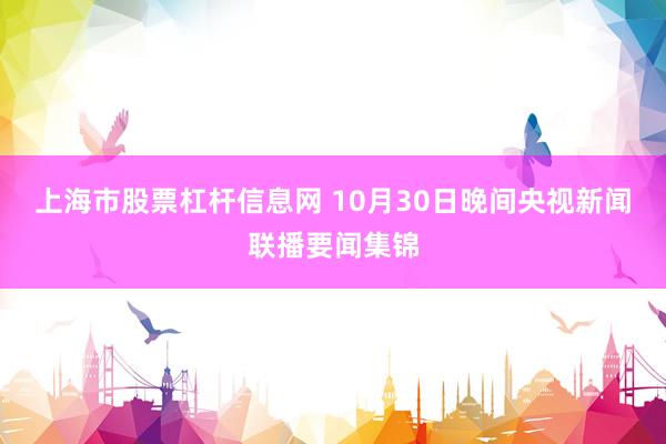 上海市股票杠杆信息网 10月30日晚间央视新闻联播要闻集锦